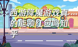 西游降魔游戏真的能领红包吗知乎