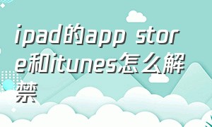 ipad的app store和itunes怎么解禁