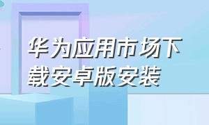 华为应用市场下载安卓版安装