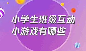 小学生班级互动小游戏有哪些