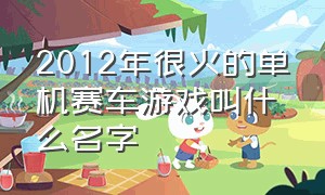 2012年很火的单机赛车游戏叫什么名字