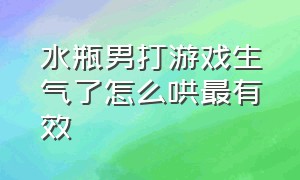 水瓶男打游戏生气了怎么哄最有效