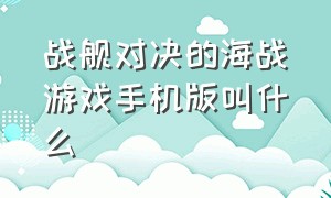 战舰对决的海战游戏手机版叫什么