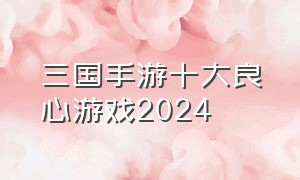 三国手游十大良心游戏2024