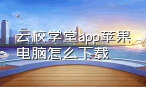 云校学堂app苹果电脑怎么下载