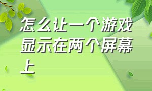 怎么让一个游戏显示在两个屏幕上