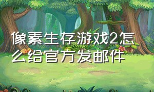 像素生存游戏2怎么给官方发邮件