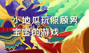 小地瓜玩照顾男宝宝的游戏