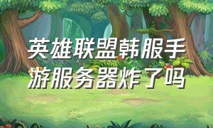 英雄联盟韩服手游服务器炸了吗