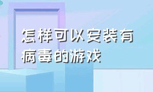 怎样可以安装有病毒的游戏