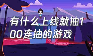 有什么上线就抽100连抽的游戏