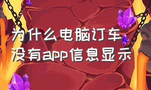 为什么电脑订车没有app信息显示