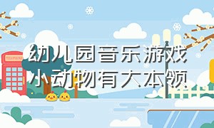 幼儿园音乐游戏小动物有大本领