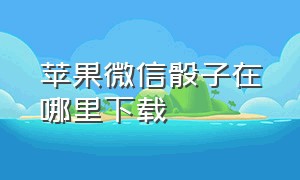 苹果微信骰子在哪里下载