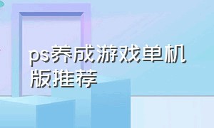 ps养成游戏单机版推荐