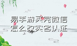 易手游买完微信怎么改实名认证