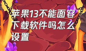 苹果13不能面容下载软件吗怎么设置