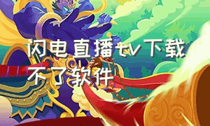 闪电直播tv下载不了软件