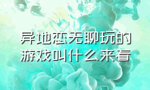 异地恋无聊玩的游戏叫什么来着