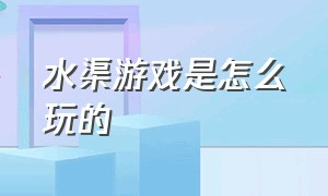 水渠游戏是怎么玩的