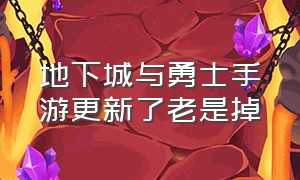 地下城与勇士手游更新了老是掉