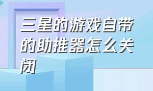 三星的游戏自带的助推器怎么关闭