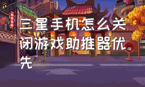 三星手机怎么关闭游戏助推器优先