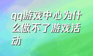 qq游戏中心为什么做不了游戏活动