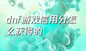 dnf游戏信用分怎么获得的