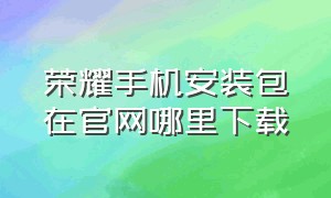 荣耀手机安装包在官网哪里下载