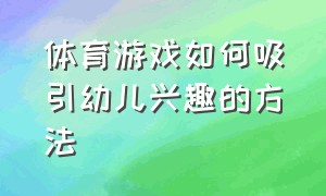 体育游戏如何吸引幼儿兴趣的方法