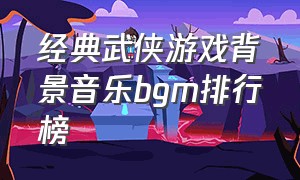 经典武侠游戏背景音乐bgm排行榜