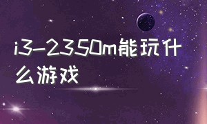 i3-2350m能玩什么游戏