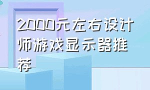 2000元左右设计师游戏显示器推荐