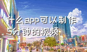 什么app可以制作5分钟的视频