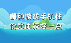 哪种游戏手机性价比比较好一点