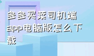 多多买菜司机端app电脑版怎么下载