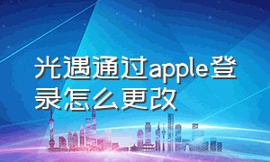 光遇通过apple登录怎么更改