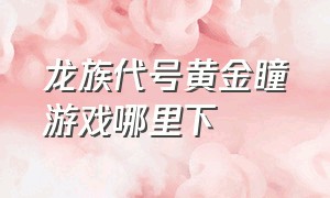 龙族代号黄金瞳游戏哪里下