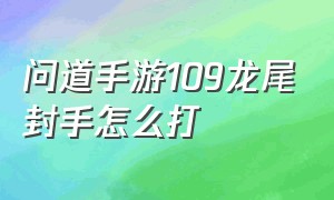 问道手游109龙尾封手怎么打