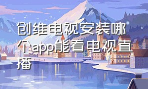 创维电视安装哪个app能看电视直播