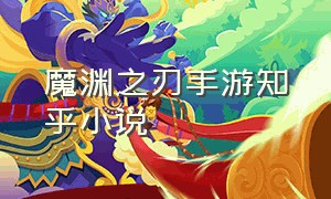 魔渊之刃手游知乎小说