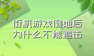 街机游戏倒地后为什么不能追击