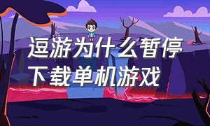 逗游为什么暂停下载单机游戏