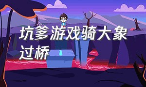 坑爹游戏骑大象过桥