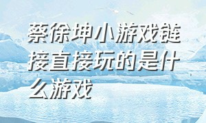 蔡徐坤小游戏链接直接玩的是什么游戏