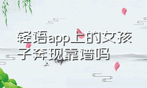 轻语app上的女孩子奔现靠谱吗