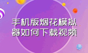 手机版烟花模拟器如何下载视频