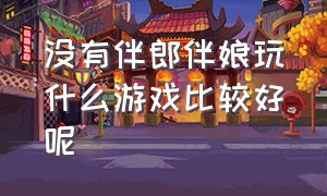 没有伴郎伴娘玩什么游戏比较好呢