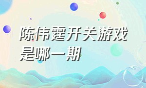 陈伟霆开关游戏是哪一期